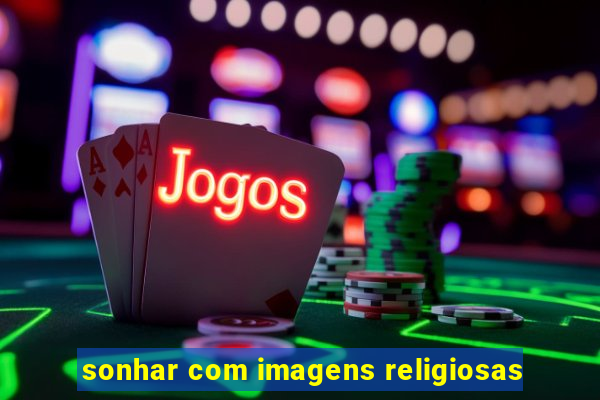 sonhar com imagens religiosas